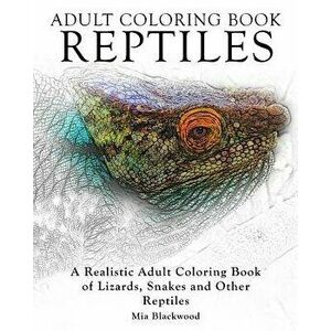 Adult Coloring Books Reptiles: A Realistic Adult Coloring Book of Lizards, Snakes and Other Reptiles, Paperback - Mia Blackwood imagine