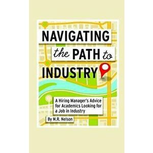 Navigating the Path to Industry: A Hiring Manager's Advice for Academics Looking for a Job in Industry, Paperback - M. R. Nelson imagine