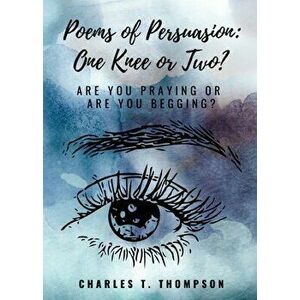 Poems of Persuasion: One Knee or Two?: Are You Praying Or Are You Begging?, Paperback - Charles T. Thompson imagine