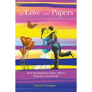 Of Love and Papers: How Immigration Policy Affects Romance and Family, Paperback - Laura E. Enriquez imagine