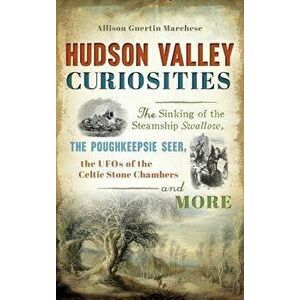 Hudson Valley Curiosities: The Sinking of the Steamship Swallow, the Poughkeepsie Seer, the UFOs of the Celtic Stone Chambers and More, Hardcover - Al imagine
