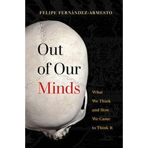 Out of Our Minds: What We Think and How We Came to Think It, Paperback - Felipe Fernández-Armesto imagine