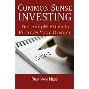 Common Sense Investing: Ten Simple Rules to Finance Your Dreams, or Create a Roadmap to Achieve Financial Independence, Paperback - Rick Van Ness imagine