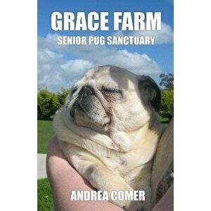 Grace Farm Senior Pug Sanctuary, Paperback - Andrea Comer imagine