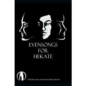 Evensongs for Hekate: Poetry, Hymns, and Prayers, Paperback - Sara Croft imagine