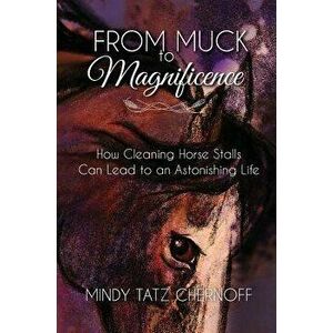 From Muck to Magnificence: How Cleaning Horse Stalls Can Lead to an Astonishing Life, Hardcover - Mindy Tatz Chernoff imagine