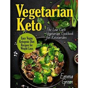 Vegetarian Keto: The Low Carb Vegetarian Cookbook for Ketotarians. Easy Vegan Ketogenic Diet Recipes for Weight Loss, Paperback - Emma Green imagine