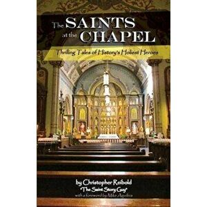 The Saints at the Chapel: Thrilling Tales of History's Holiest Heroes, Paperback - Mike Aquilina imagine