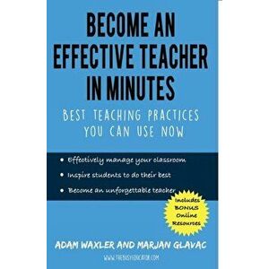 Become an Effective Teacher in Minutes: Best Teaching Practices You Can Use Now, Paperback - Marjan Glavac imagine
