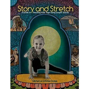 Story and Stretch: A Guide to Teaching Kids Yoga Using Gospel Stories, Paperback - Michel Gribble-Dates imagine