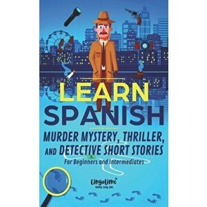 Learn Spanish: Murder Mystery, Thriller, and Detective Short Stories for Beginners and Intermediates, Paperback - Scott Beckett imagine