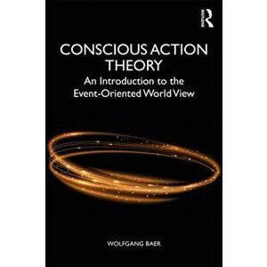 Conscious Action Theory: An Introduction to the Event-Oriented World View, Paperback - Wolfgang Baer imagine