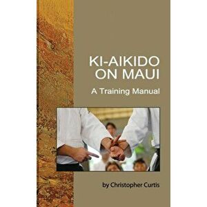 Ki Aikido on Maui: A Training Manual, Paperback - Christopher Curtis imagine