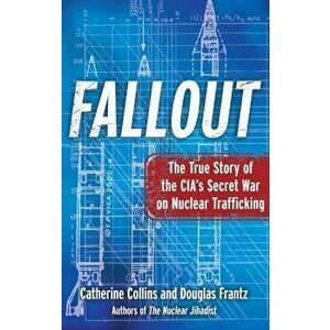 Fallout: The True Story of the Cia's Secret War on Nuclear Trafficking, Paperback - Catherine Collins imagine