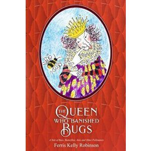 The Queen Who Banished Bugs: A Tale of Bees, Butterflies, Ants and Other Pollinators, Paperback - Ferris Kelly Robinson imagine
