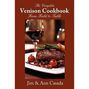 The Complete Venison Cookbook - From Field to Table, Paperback - Jim Casada imagine