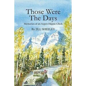 Those Were the Days: Memories of an Aspen Hippie Chick, Paperback - Jill Sheeley imagine
