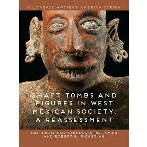 Shaft Tombs and Figures in West Mexican Society: A Reassessment, Hardcover - Christopher S. Beekman imagine