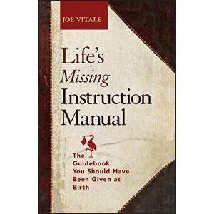 Life's Missing Instruction Manual: The Guidebook You Should Have Been Given at Birth, Paperback - Joe Vitale imagine