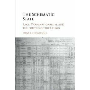 The Schematic State: Race, Transnationalism, and the Politics of the Census, Paperback - Debra Thompson imagine