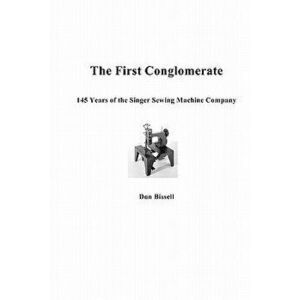 The First Conglomerate 145 Years of the Singer Sewing Machine Company, Paperback - Don Bissell imagine