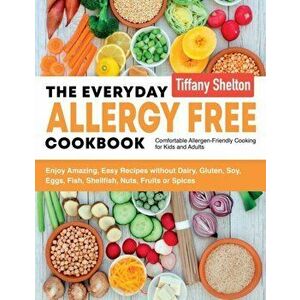 The Everyday Allergy Free Cookbook: Enjoy Amazing, Easy Recipes without Dairy, Gluten, Soy, Eggs, Fish, Shellfish, Nuts, Fruits or Spices. Comfortable imagine