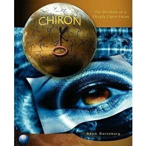 Chiron: The Wisdom of a Deeply Open Heart, Paperback - Adam Gainsburg imagine