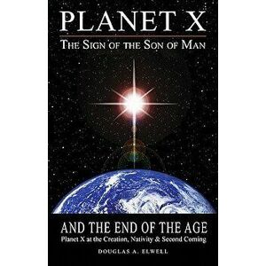 Planet X, the Sign of the Son of Man, and the End of the Age: Planet X at the Creation, Nativity & Second Coming, Paperback - Douglas A. Elwell imagine