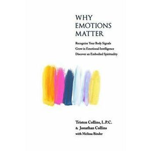 Why Emotions Matter: Recognize Your Body Signals. Grow in Emotional Intelligence. Discover an Embodied Spirituality., Paperback - Jonathan D. Collins imagine