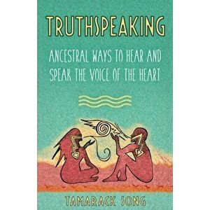 Truthspeaking: Ancestral Ways to Hear and Speak the Voice of the Heart, Paperback - Tamarack Song imagine