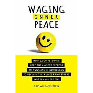Waging Inner Peace: How 5, 000 Veterans Used the Ancient Secrets of Yoga & Mindfulness to Reclaim their Lives from Stress (and how you can, Paperback - imagine