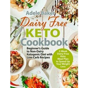 Dairy Free Keto Cookbook: Beginner's Guide to Non-Dairy Ketogenic Diet with Low-Carb Recipes & 2-Week Dairy-Free Keto Meal Plan to Speed Up Your, Pape imagine