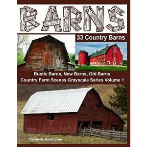 Barns 33 Country Barns Grayscale Adult Coloring Book: Country Farm Scenes with Rustic Barns, New Barns and Old Barns, Paperback - Kimberly Hawthorne imagine