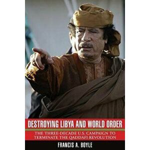 Destroying Libya and World Order: The THree-Decade U.S. Campaign to Terminate the Qaddafi Revolution, Paperback - Francis A. Boyle imagine