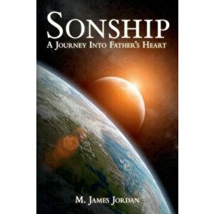Sonship: A Journey Into Father's Heart, Paperback - M. James Jordan imagine