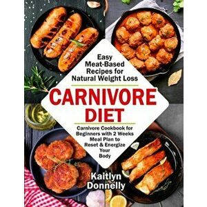 Carnivore Diet: Easy Meat Based Recipes for Natural Weight Loss. Carnivore Cookbook for Beginners with 2 Weeks Meal Plan to Reset & En, Paperback - Do imagine
