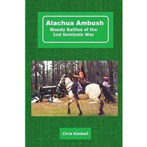 Alachua Ambush: Bloody Battles of the 2nd Seminole War, Paperback - Christopher D. Kimball imagine