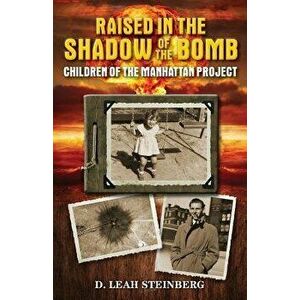 Raised in the Shadow of the Bomb: Children of the Manhattan Project, Paperback - Deborah Leah Steinberg imagine