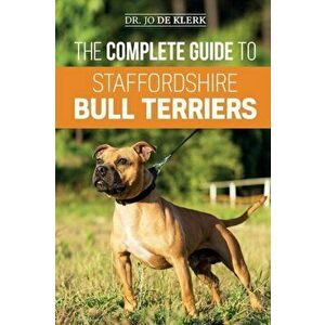 The Complete Guide to Staffordshire Bull Terriers: Finding, Training, Feeding, Caring for, and Loving your new Staffie., Paperback - Joanna de Klerk imagine