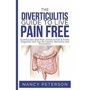 The Diverticulitis Guide to Live Pain Free: Diverticulitis Diet Plan, Foods to Eat & Avoid, Diagnosis and Tips for Causes, Recovery and Prevention, Pa imagine