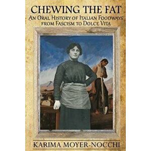Chewing the Fat: An Oral History of Italian Foodways from Fascism to Dolce Vita, Paperback - Karima Moyer-Nocchi imagine