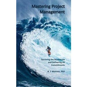 Mastering Project Management: Surviving the Maelstrom and Delivering on Commitments, Hardcover - Robert J. Monson imagine