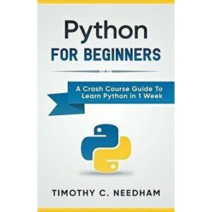 Python: For Beginners A Crash Course Guide To Learn Python in 1 Week, Paperback - Timothy C. Needham imagine