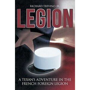 Legion: A Texan's Adventure in the French Foreign Legion, Paperback - Jr. Richard Trevino imagine