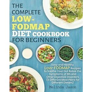 The Complete LOW-FODMAP Diet Cookbook for Beginners: Easy and Healthy Low-FODMAP Recipes to Soothe Your Gut Relive the Symptoms of IBS and Other Diges imagine