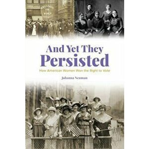 And Yet They Persisted: How American Women Won the Right to Vote, Paperback - Johanna Neuman imagine