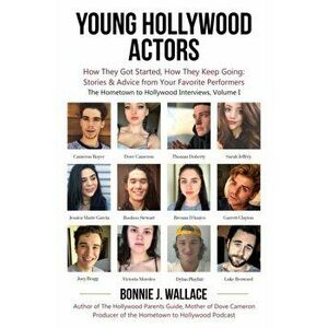 Young Hollywood Actors: How They Got Started, How They Keep Going: Stories and Advice from Your Favorite Performers, Paperback - Bonnie J. Wallace imagine