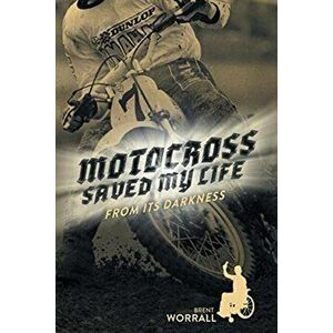 Motocross Saved My Life: From Its Darkness, Paperback - Brent Worrall imagine