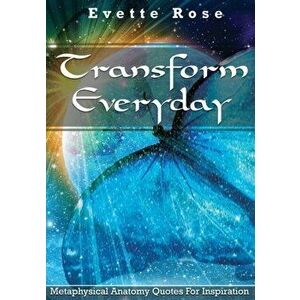 Transform Everday: Metaphysical Anatomy Quotes for Inspiration, Paperback - Evette Rose imagine
