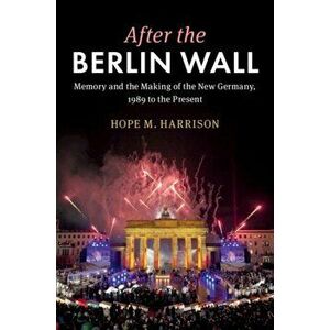After the Berlin Wall: Memory and the Making of the New Germany, 1989 to the Present, Hardcover - Hope M. Harrison imagine